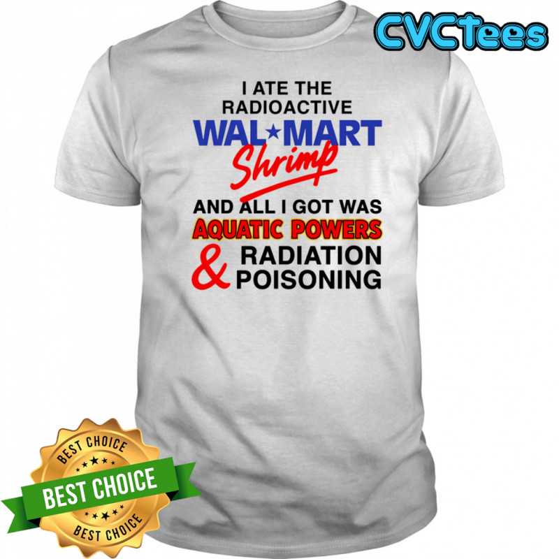 I Ate The Radioactive Shrimp And All I Got Was Aquatic Powers and Radiation Poisoning shirt