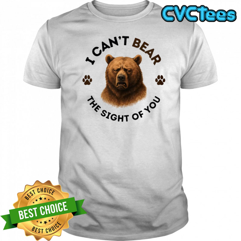 I can’t bear the sight of you shirt
