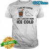 I like my coffee like I like my mom ice cold shirt