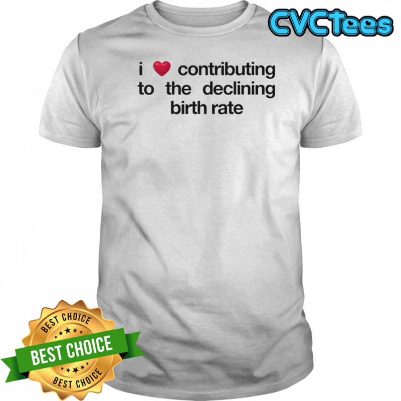 I Love Contributing To The Declining Birth Rate T-Shirt