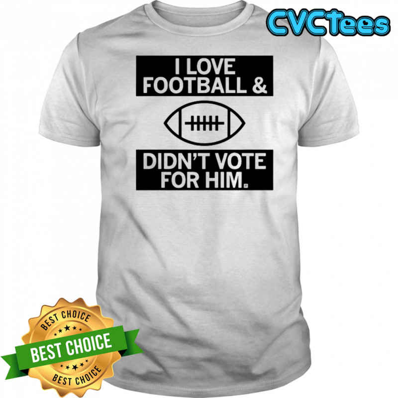 I Love Football And Didn’t Vote For Him T-Shirt