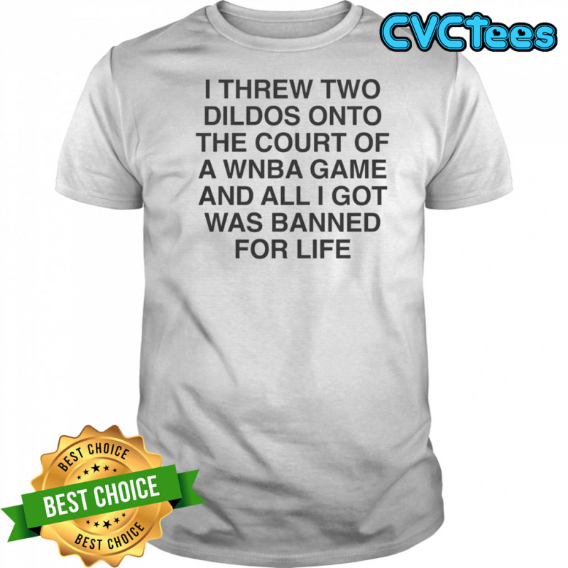 I Threw Two Dildos Onto The Court And All I Got Was Banned For Life T-Shirt
