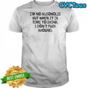 I’m no Alcoholic but when it is time to drink I don’t fuck around shirt