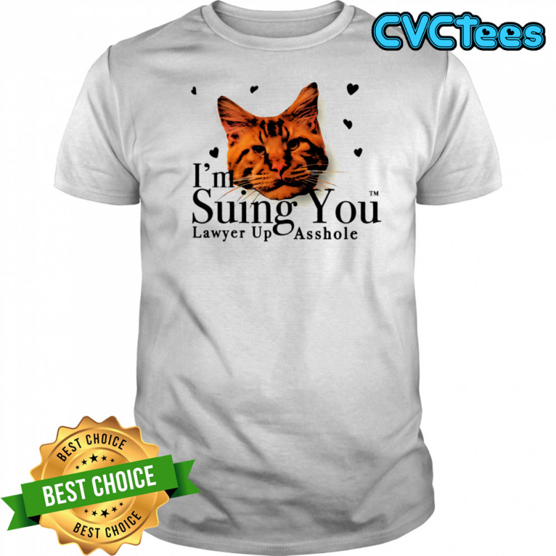 I’m suing you lawyer up asshole shirt