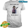 Ma Movie don’t make me drink alone funny shirt