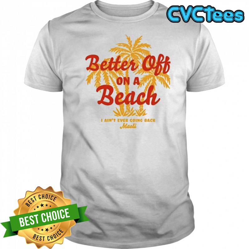 Maoli Better Off On A Beach T-Shirt