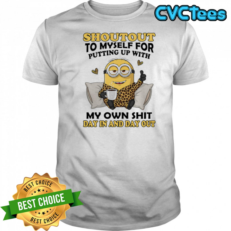 Minion shoutout to myself for putting up with my own shit day in and day out shirt