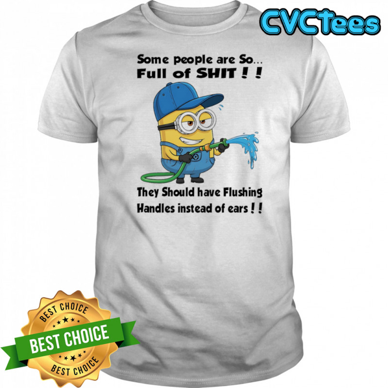 Minion some people are so full of shit they should have flushing handles instead of ears shirt Minion some people are so full of shit they should have flushing handles instead of ears shirt