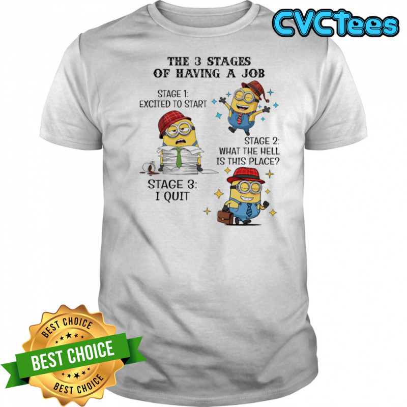 Minion the 3 stages of having a job excited to start what the hell is this place shirt