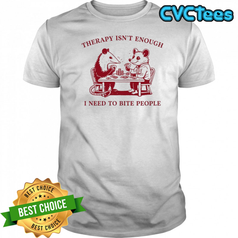 Opossum therapy isn’t enough I need to bite people shirt
