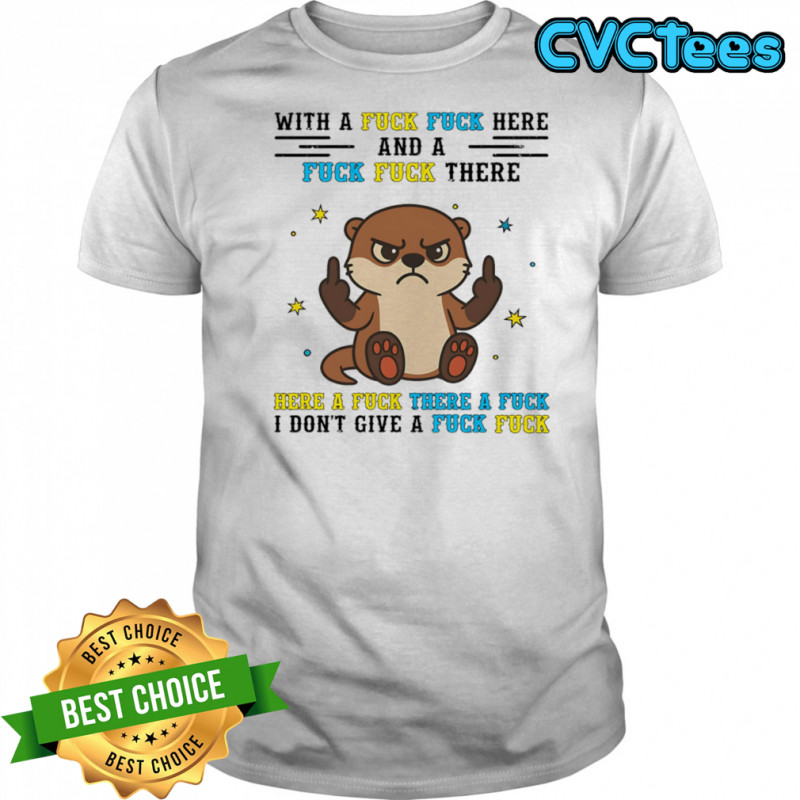 Otter middle finger what a fuck fuck here and a fuck fuck there shirt