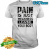 Pain is just weakness leaving your body shirt