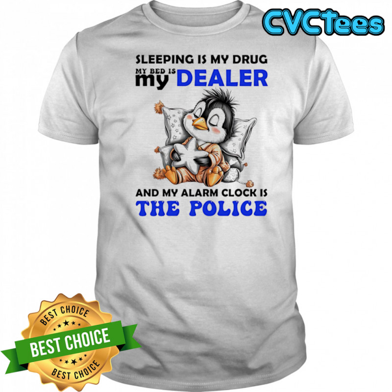Penguin sleeping is my drug my bed is my dealer and my alarm clock is the police shirt