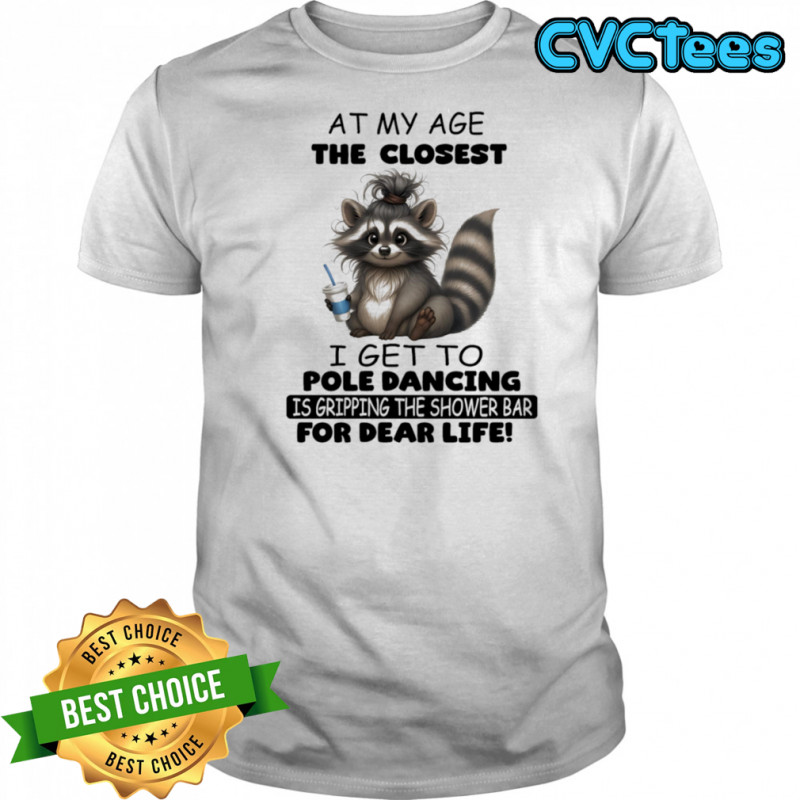 Raccoon at my age the closet I get to pole dancing is gripping the shower bar for dear life shirt
