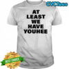 At least we have youhee shirt