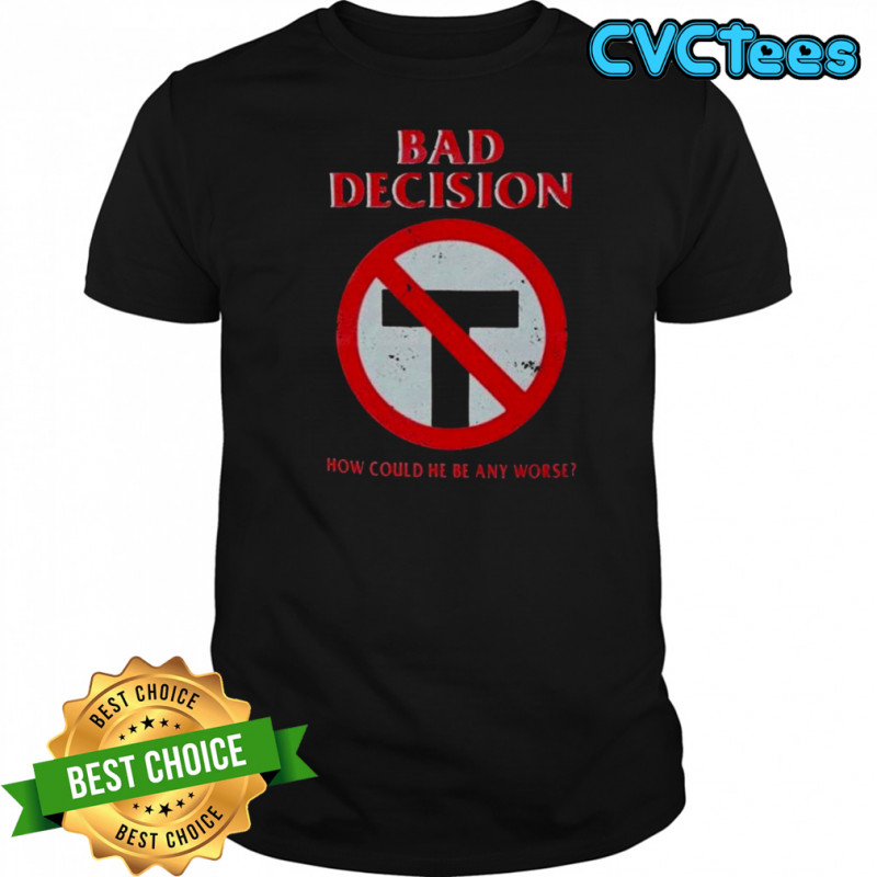 Bad Decision How Could He Be Any Worse T-Shirt