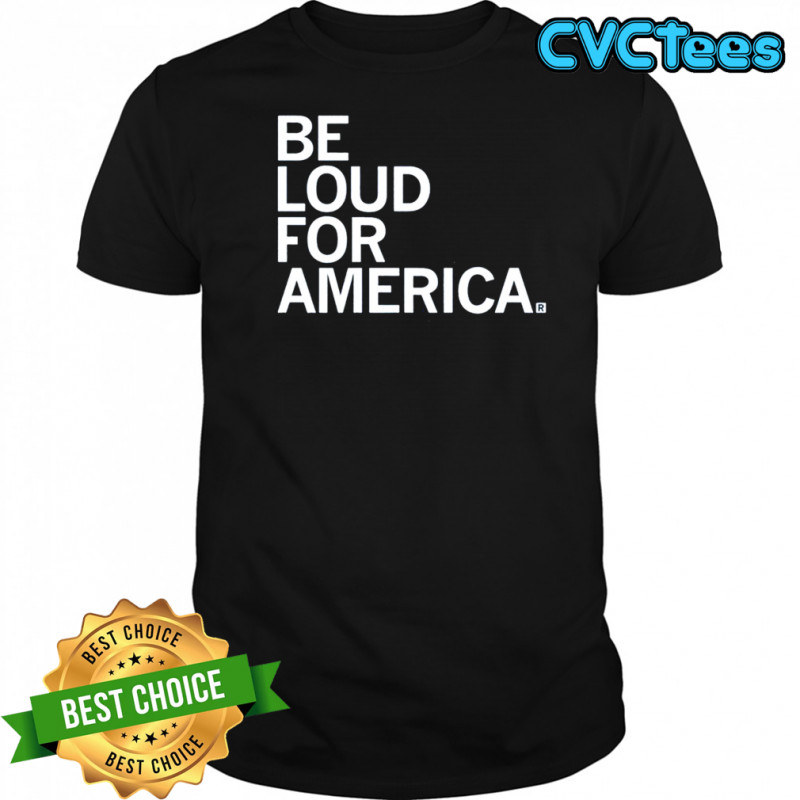 Be Loud For America T-shirt
