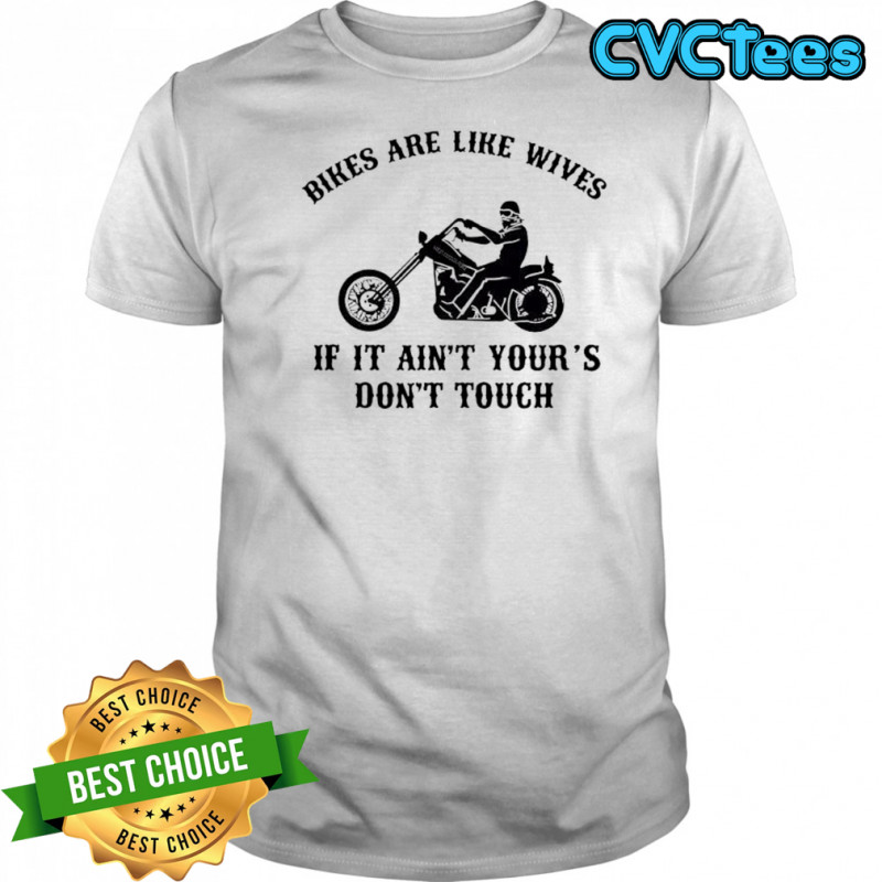 Bikes are like wives if it ain’t your’s don’t touch shirt