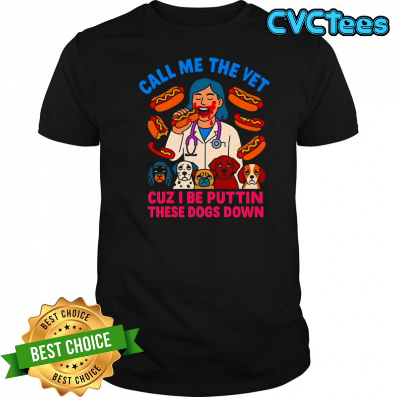 Call me the vet cuz I be puttin these dogs down shirt