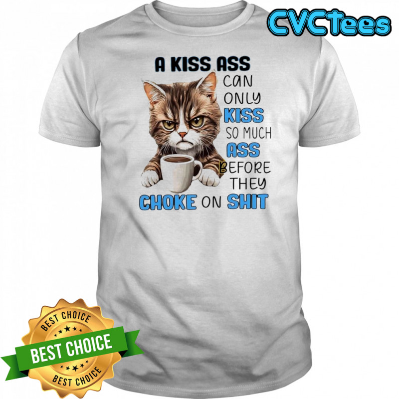 Cat a kiss ass can only kiss so much ass before they choke on shit shirt