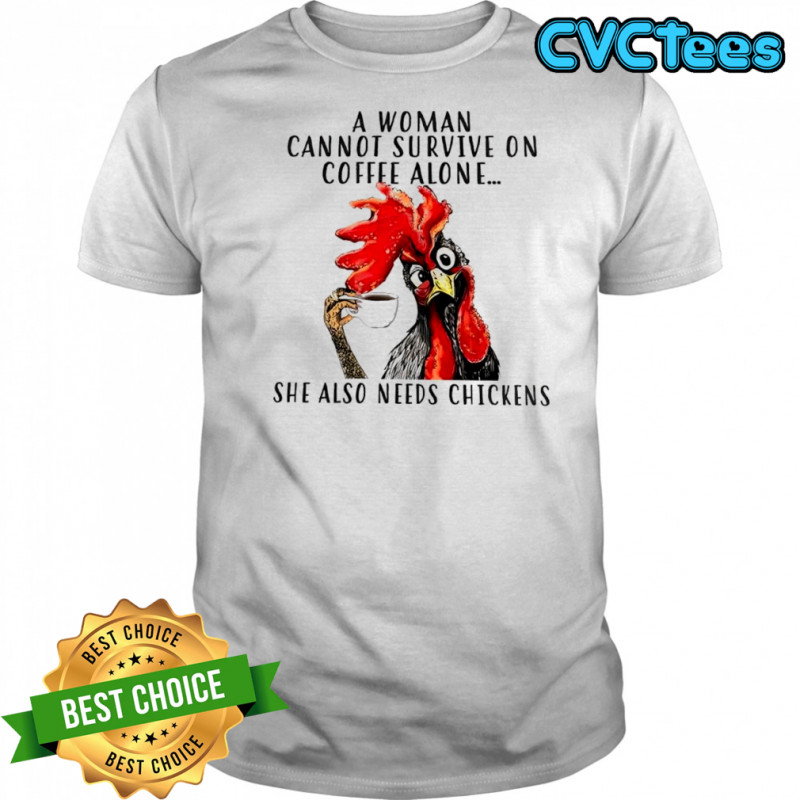 Chicken A woman cannot survive on coffee alone she also needs chickens shirt
