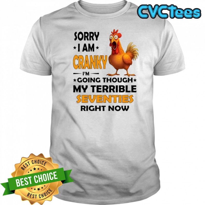 Chicken sorry i am cranky i’m going through my terrible seventies right now shirt