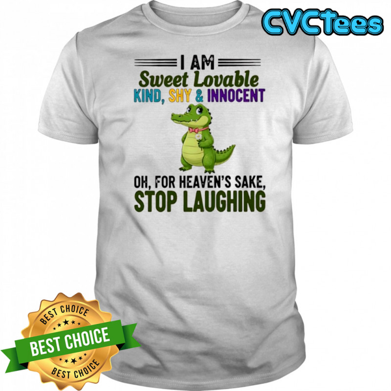 Crocodile I Am Sweet Lovable Kind Shy and Innocent Oh For Heaven’s Sake Stop Laughing shirt