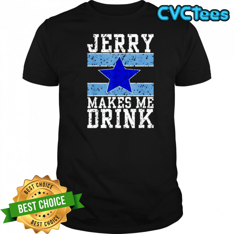 Dallas Cowboys Jerry makes me drink shirt