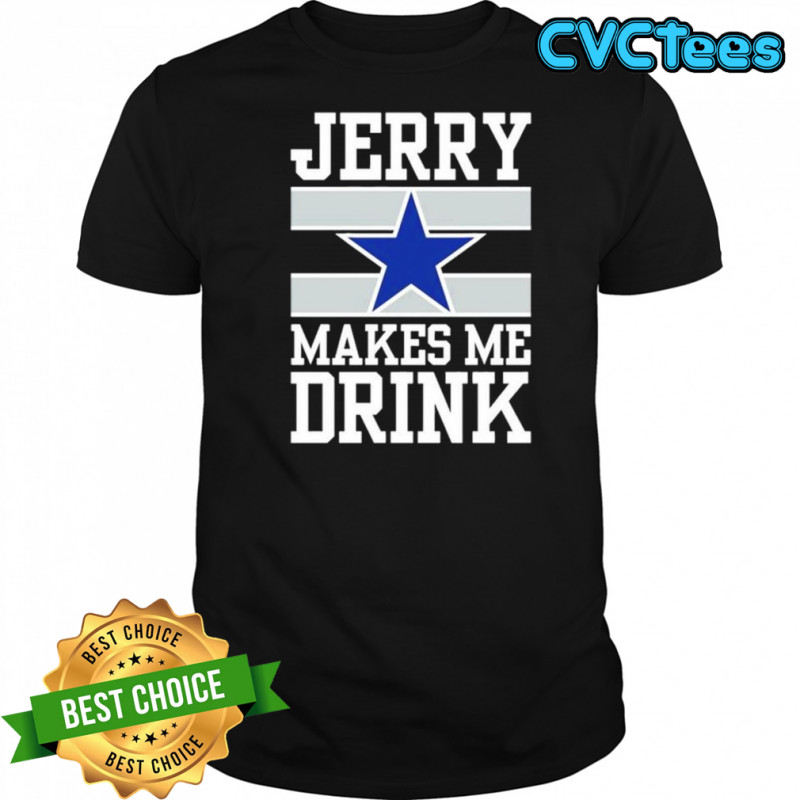 Dallas Cowboys Jerry Makes Me Drink T-Shirt