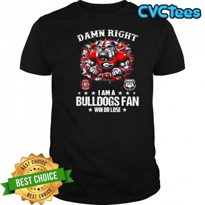 Damn right I am a Bulldogs fan win or lose shirt