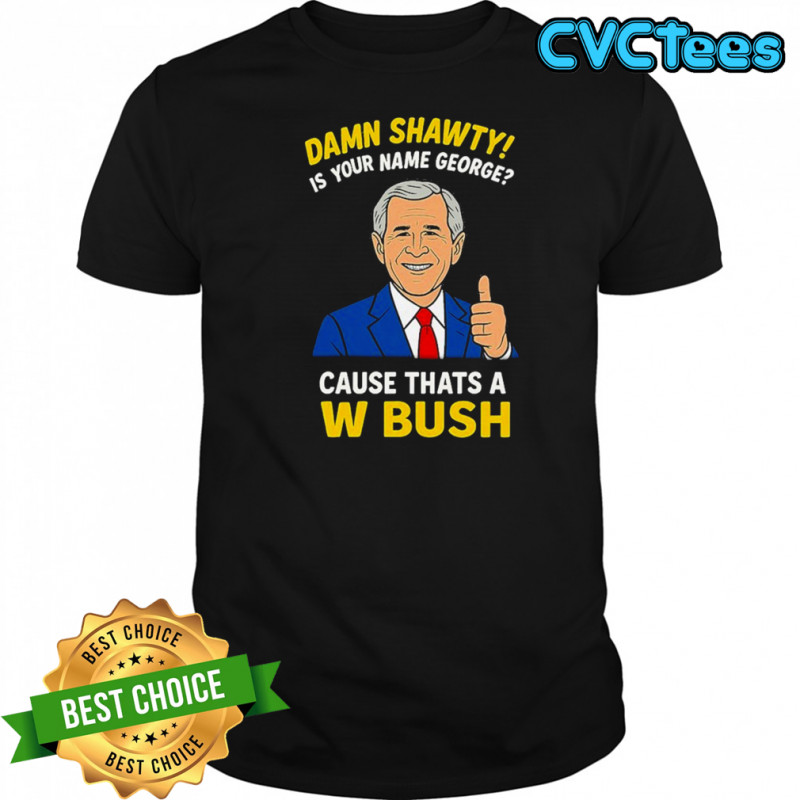 Damn Shorty! Is Your Name George Cause Thats A W Bush Thumb T-shirt