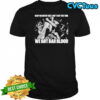 Death Before Dishonor Keep On Crying’ Cuz I Ain’t Got The Time We Got Bad Blood T-shirt