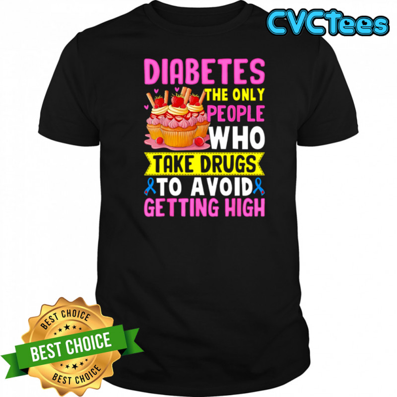 Diabetes The Only People Who Take Drugs To Avoid Getting High shirt