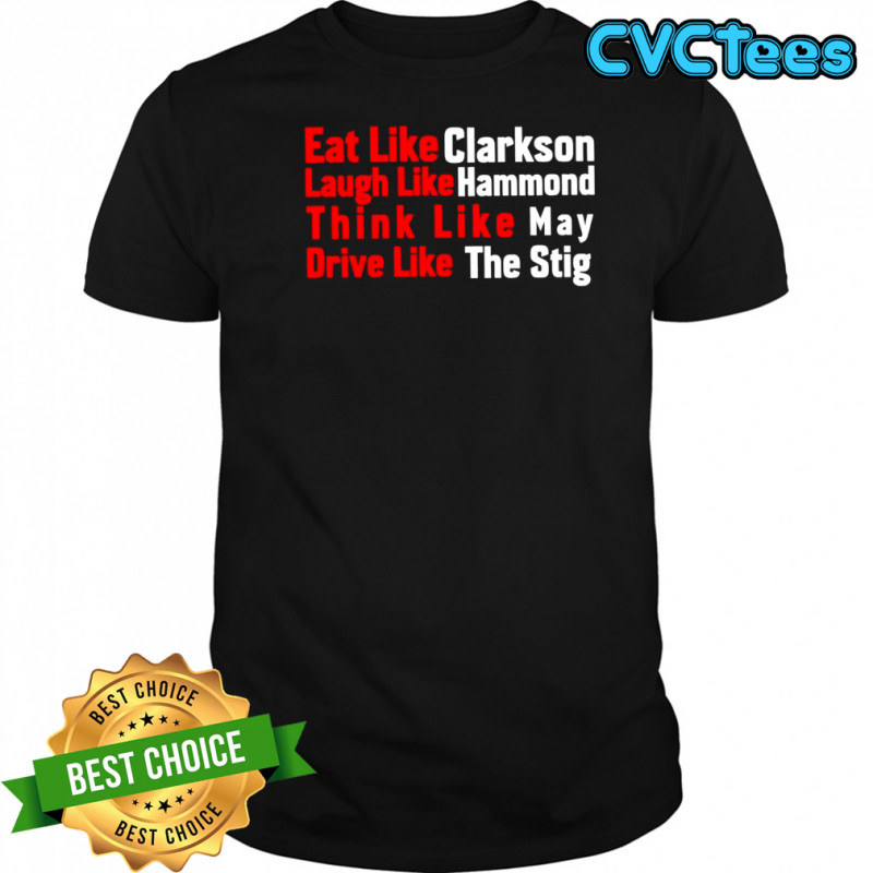 Eat like Clarkson laugh like Hammond think like May drive like the Stig shirt