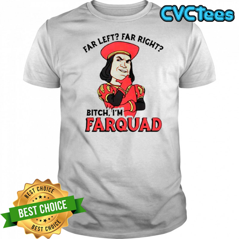 Far Left Far Right Bitch I’m Farquad T-Shirt
