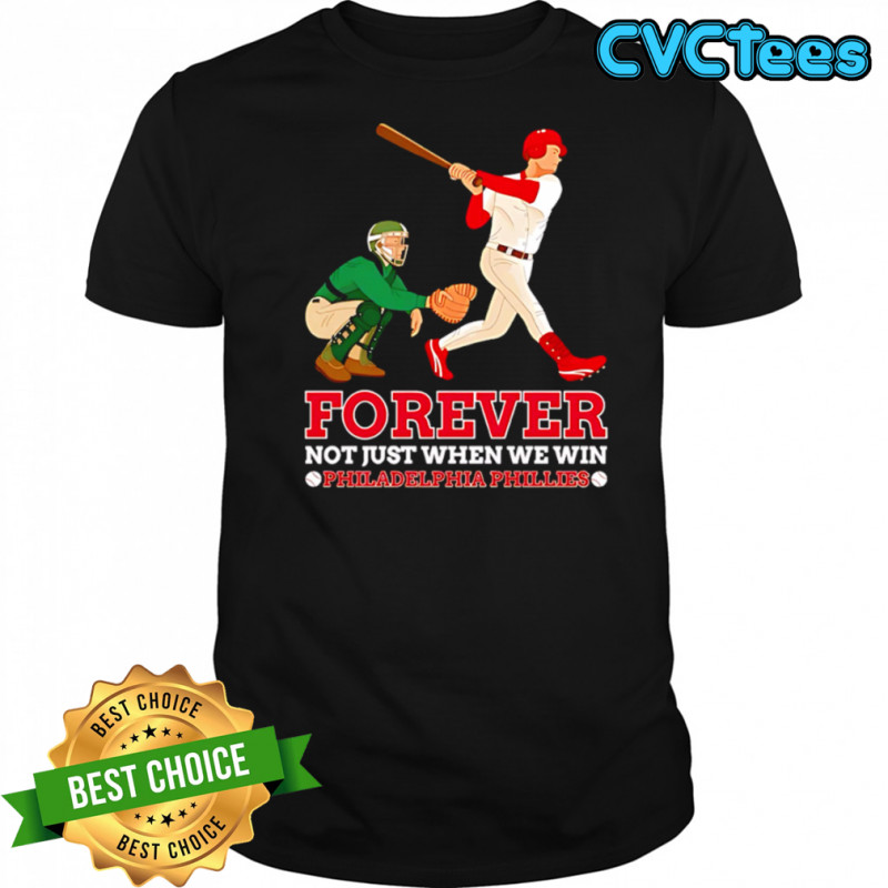 Forever Not Just When We Win Philadelphia Phillies Baseball Player shirt