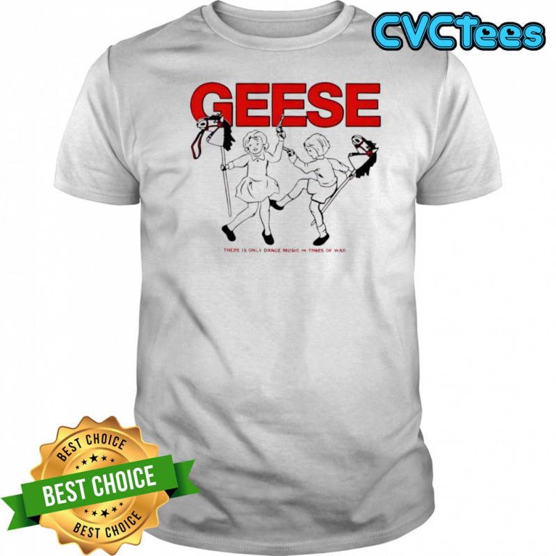 Geese There Is Only Dance Music In Times Of War cute shirt