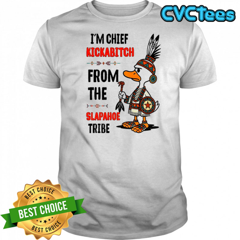 Goose native I’m chief kickabitch from the slapahoe tribe shirt