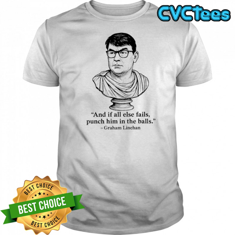 Graham Linehan and if all else fails punch him in the balls shirt