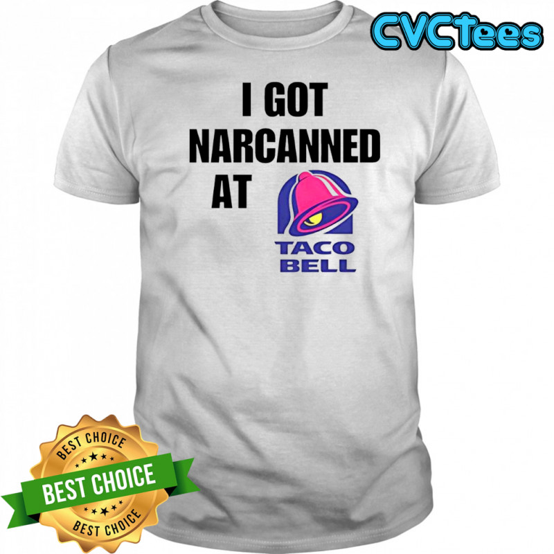 I Got Narcanned At Taco Bell shirt