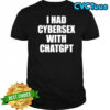 I had cybersex with Chatgpt shirt
