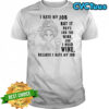 I hate my job but it pays for the wine and I need wine because I hate my job shirt