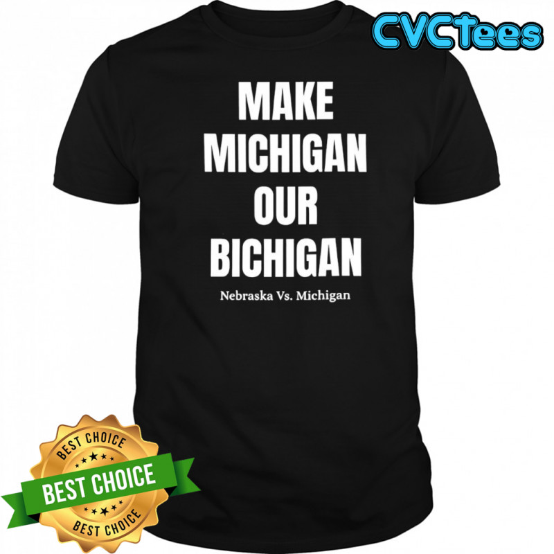 Make Michigan Our Bichigan Nebraska vs Michigan shirt