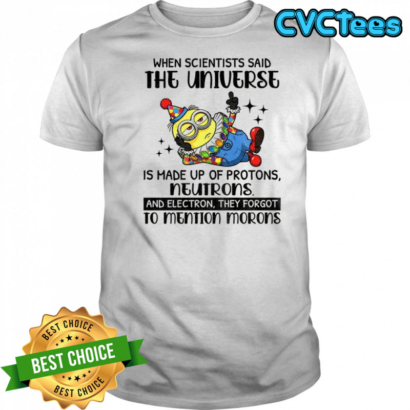 Minion clown when scientisis said the universe and electron they forgot to mention morons shirt