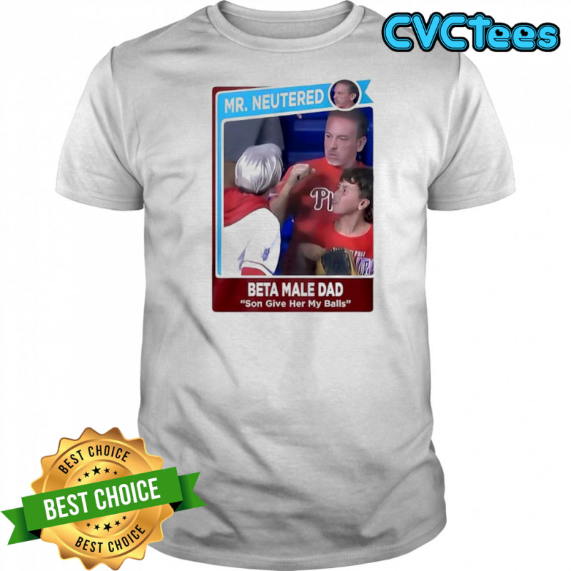 Mr Neutered beta male bad son give her my balls shirt
