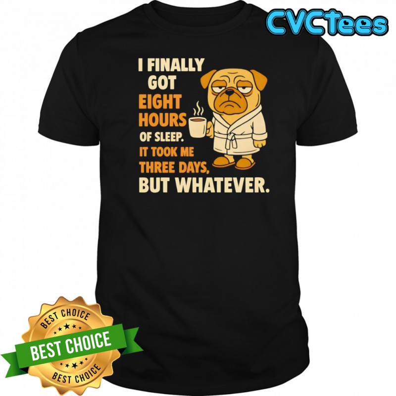 Pug I finally got eight hours of sleep shirt