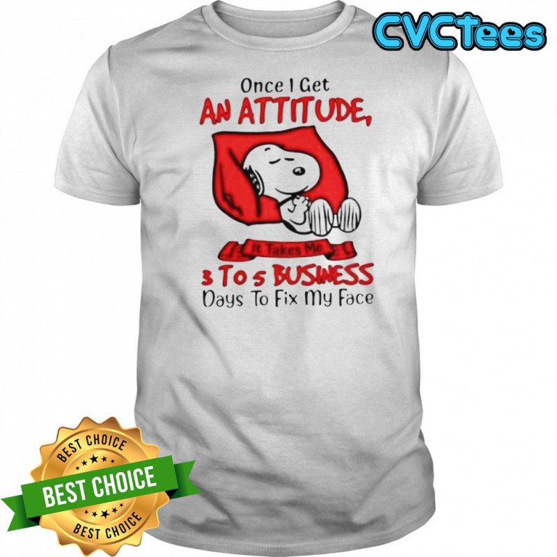 Snoopy Once I Get An Attitude It Takes Me 3 To 5 Business Day To Fix My Face T-Shirt