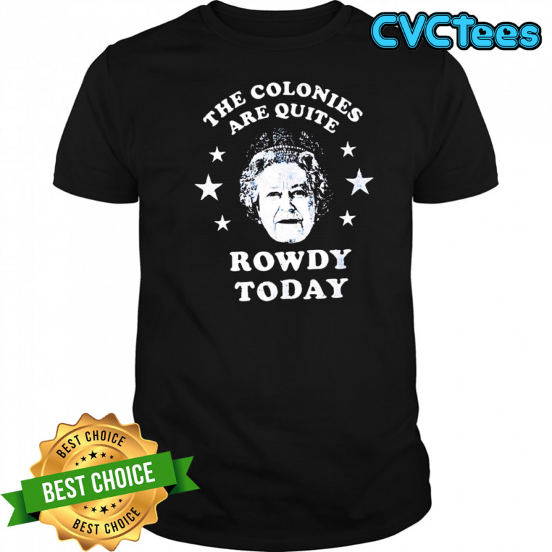 The Colonies Are Quite Rowdy Today shirt