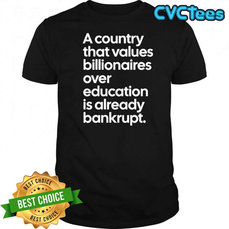 A country that values billionaires over education is already bankrupt shirt