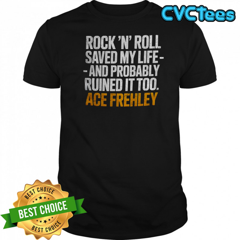 Ace Frehley Rock ‘N’ Roll saved my life and probably ruined it too shirt